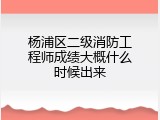 杨浦区二级消防工程师成绩大概什么时候出来