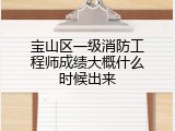 宝山区一级消防工程师成绩大概什么时候出来