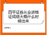 四平证券从业资格证成绩大概什么时候出来