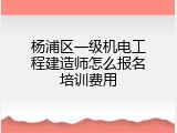 杨浦区一级机电工程建造师怎么报名培训费用