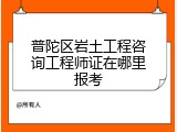 普陀区岩土工程咨询工程师证在哪里报考