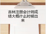 吉林注册会计师成绩大概什么时候出来