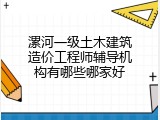 漯河一级土木建筑造价工程师辅导机构有哪些哪家好