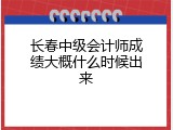 长春中级会计师成绩大概什么时候出来