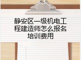 静安区一级机电工程建造师怎么报名培训费用