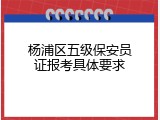 杨浦区五级保安员证报考具体要求