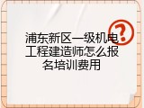 浦东新区一级机电工程建造师怎么报名培训费用
