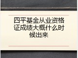 四平基金从业资格证成绩大概什么时候出来