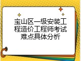 宝山区一级安装工程造价工程师考试难点具体分析