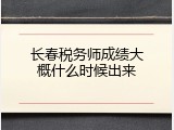 长春税务师成绩大概什么时候出来