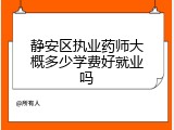 静安区执业药师大概多少学费好就业吗