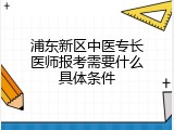 浦东新区中医专长医师报考需要什么具体条件