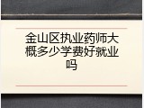 金山区执业药师大概多少学费好就业吗