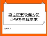 嘉定区五级保安员证报考具体要求