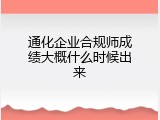 通化企业合规师成绩大概什么时候出来