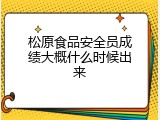 松原食品安全员成绩大概什么时候出来