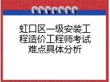 虹口区一级安装工程造价工程师考试难点具体分析