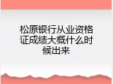 松原银行从业资格证成绩大概什么时候出来