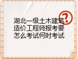 湖北一级土木建筑造价工程师报考要怎么考试何时考试
