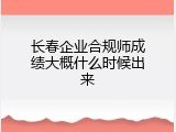 长春企业合规师成绩大概什么时候出来