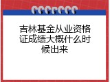 吉林基金从业资格证成绩大概什么时候出来