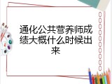 通化公共营养师成绩大概什么时候出来