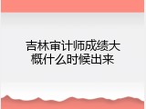 吉林审计师成绩大概什么时候出来