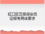 虹口区五级保安员证报考具体要求