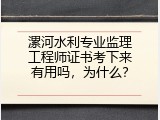 漯河水利专业监理工程师证书考下来有用吗，为什么？
