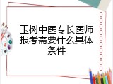 玉树中医专长医师报考需要什么具体条件