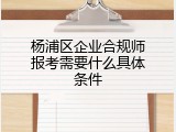 杨浦区企业合规师报考需要什么具体条件