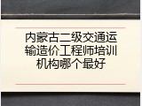 内蒙古二级交通运输造价工程师培训机构哪个最好