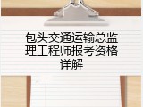 包头交通运输总监理工程师报考资格详解