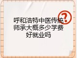 呼和浩特中医传统师承大概多少学费好就业吗