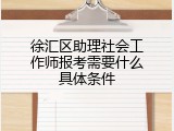 徐汇区助理社会工作师报考需要什么具体条件