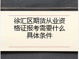 徐汇区期货从业资格证报考需要什么具体条件