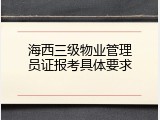 海西三级物业管理员证报考具体要求