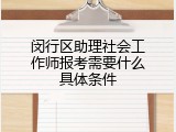 闵行区助理社会工作师报考需要什么具体条件