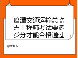 鹰潭交通运输总监理工程师考试要多少分才能合格通过