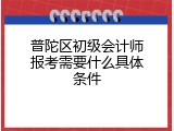 普陀区初级会计师报考需要什么具体条件