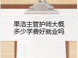 果洛主管护师大概多少学费好就业吗