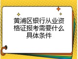 黄浦区银行从业资格证报考需要什么具体条件