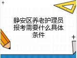 静安区养老护理员报考需要什么具体条件