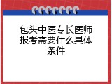 包头中医专长医师报考需要什么具体条件