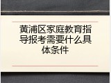 黄浦区家庭教育指导报考需要什么具体条件