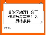 普陀区助理社会工作师报考需要什么具体条件