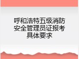 呼和浩特五级消防安全管理员证报考具体要求