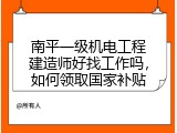 南平一级机电工程建造师好找工作吗，如何领取国家补贴