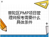 普陀区PMP项目管理师报考需要什么具体条件
