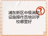 浦东新区中级消防设施操作员培训学校哪里好